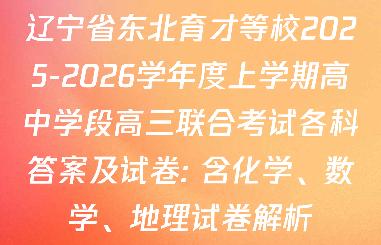 辽宁省东北育才等校2025-2026学年度上学期高中学段高三联合考试各科答案及试卷: 含化学、数学、地理试卷解析 辽宁省东北育才等校2025-2026学年度上学期高中学段高三联合考试各科答案及试卷: 含化学、数学、地理试卷解析
